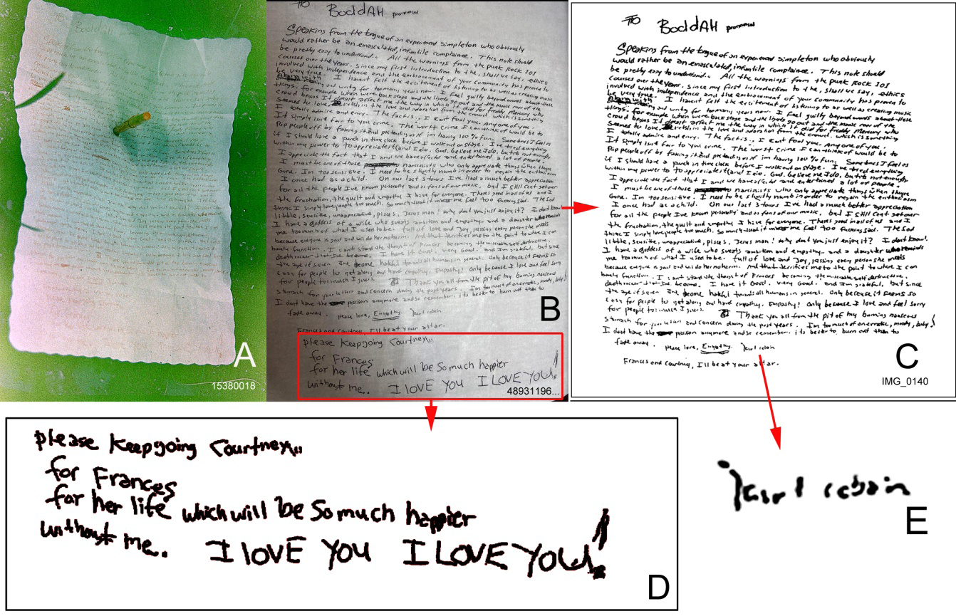 Figure 17: Images of the alleged suicide letter found at the Cobain death scene. Images from the SPD unknown release date. A. Image of the letter on an elevated planter in the greenhouse; it was written in red ink on a restaurant placemat with a red pen impaling the letter; this was one of the images taken at the death scene on April 8, 1994 and released in 2014. The letter is cupped inward. B. An image of the letter that appeared to have been taken later and the image was subsequently processed which converted the red writing to black and digitally repaired the hole made by the pen. Curiously, the letter appears to be cupped outward, opposite to the letter shown in A. C. A photocopy of the letter; it was flattened and the bottom part of the four lines was removed in this copy. D. The bottom four lines of the letter are a change from the rest of the letter in tone, font size, and style [58]. E. Kurt Cobain’s full signature on the letter.